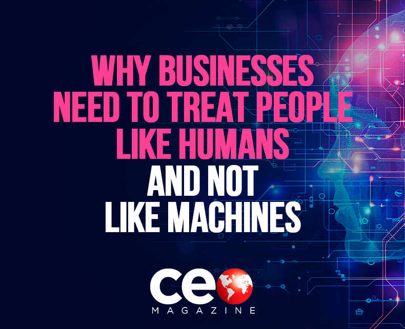 Why Businesses Need To Treat People Like Humans And Not Like Machines ...